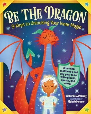 Be the Dragon: 9 Keys to Unlocking Your Inner Magic: Roar with Confidence and Slay Your Fears with Quizzes, Quests, and More! by Manning, Catherine J.