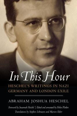 In This Hour: Heschel's Writings in Nazi Germany and London Exile by Plotkin, Helen