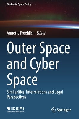 Outer Space and Cyber Space: Similarities, Interrelations and Legal Perspectives by Froehlich, Annette