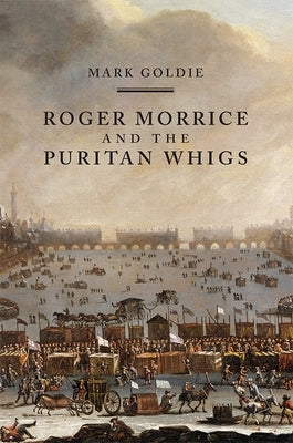 Roger Morrice and the Puritan Whigs: The Entring Book, 1677-1691 by Goldie, Mark