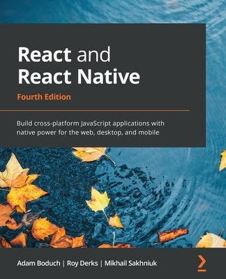 React and React Native - Fourth Edition: Build cross-platform JavaScript applications with native power for the web, desktop, and mobile by Boduch, Adam