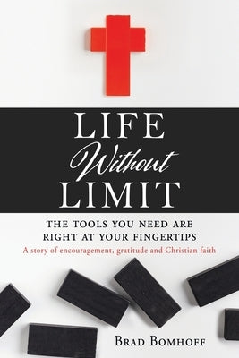 Life Without Limit: THE TOOLS YOU NEED ARE RIGHT AT YOUR FINGERTIPS A story of encouragement, gratitude and Christian faith by Bomhoff, Brad