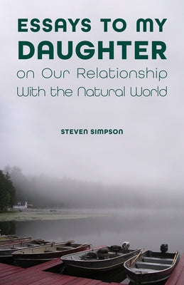 Essays to My Daughter on Our Relationship with the Natural World by Simpson, Steven