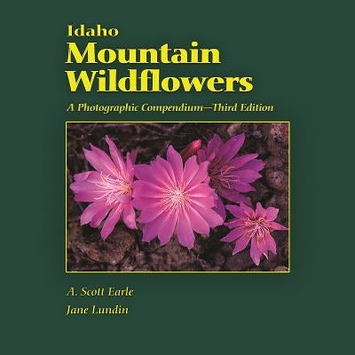Idaho Mountain Wildflowers: A Photographic Compendium by Earle, A. Scott