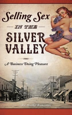 Selling Sex in the Silver Valley: A Business Doing Pleasure by Branstetter, Heather