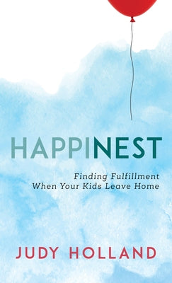 HappiNest: Finding Fulfillment When Your Kids Leave Home by Holland, Judy