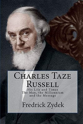 Charles Taze Russell: His Life and Times: The Man, the Millennium and the Message by Zydek, Fredrick