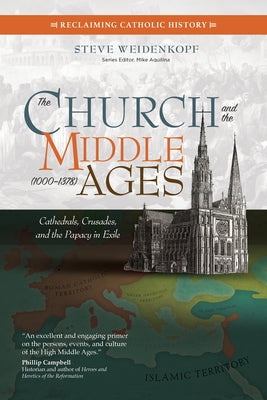 The Church and the Middle Ages (1000-1378): Cathedrals, Crusades, and the Papacy in Exile by Weidenkopf, Steve