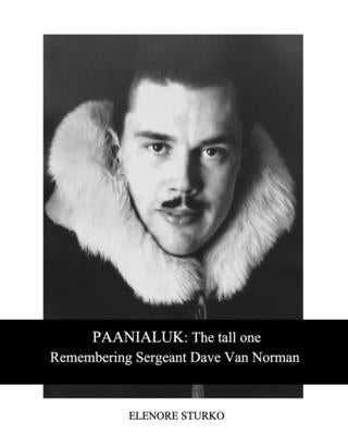 Paanialuk: The tall oneRemembering Sergeant Dave Van Norman by Sturko, Elenore