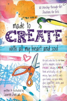 Made to Create with All My Heart and Soul: 60 Worship-Through-Art Devotions for Girls by Duncan, Lauren