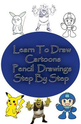 Learn to Draw Cartoons: Pencil Drawings Step By Step: Pencil Drawing Ideas for Absolute Beginners by Edu, Gp