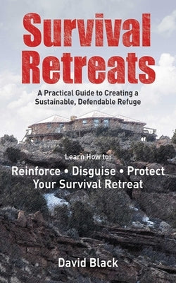 Survival Retreats: A Prepper's Guide to Creating a Sustainable, Defendable Refuge by Black, Dave