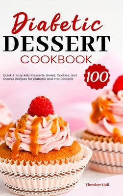 Diabetic Dessert Cookbook: 100 Quick & Easy Keto Desserts, Bread, Cookies, and Snacks Recipes for Diabetic and Pre-Diabetic by Hull, Theodore