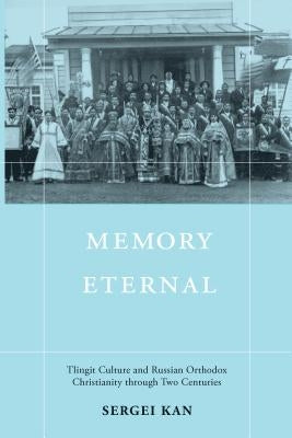Memory Eternal: Tlingit Culture and Russian Orthodox Christianity Through Two Centuries by Kan, Sergei