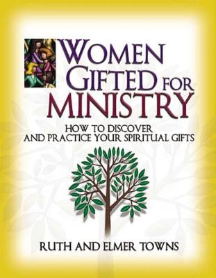 Women Gifted for Ministry: How to Discover and Practice Your Spiritual Gifts by Towns, Ruth