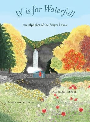 W is for Waterfall: An Alphabet of the Finger Lakes Region of New York State by Easterbrook, Aileen