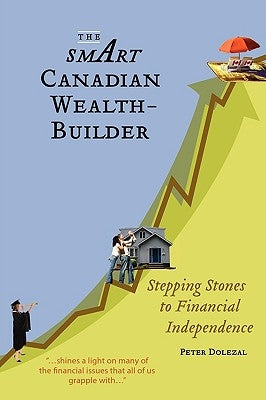 The Smart Canadian Wealth-Builder: Stepping Stones to Financial Independence by Dolezal, Peter