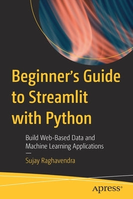 Beginner's Guide to Streamlit with Python: Build Web-Based Data and Machine Learning Applications by Raghavendra, Sujay