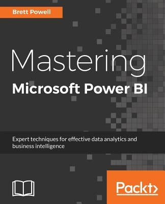 Mastering Microsoft Power BI: Expert techniques for effective data analytics and business intelligence by Powell, Brett