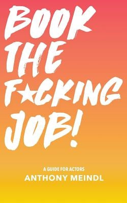 Book The Fucking Job!: A Guide for Actors by Meindl, Anthony