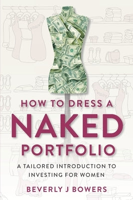 How to Dress a Naked Portfolio: A Tailored Introduction to Investing for Women by Bowers, Beverly J.
