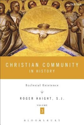 Christian Community in History, Volume 3: Ecclesial Existence by Haight, Roger D.