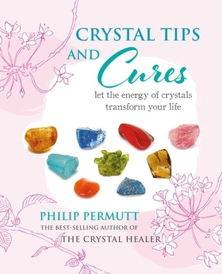 Crystal Tips and Cures: Let the Energy of Crystals Transform Your Life by Permutt, Philip