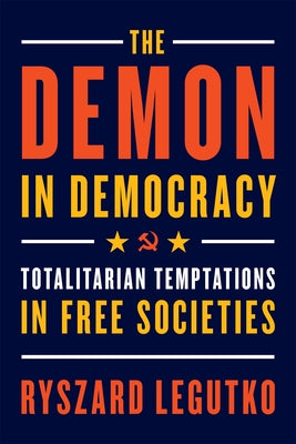 The Demon in Democracy: Totalitarian Temptations in Free Societies: Totalitarian Temptations in Free Societies by Legutko, Ryszard