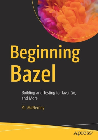 Beginning Bazel: Building and Testing for Java, Go, and More by McNerney, P. J.