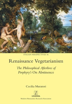 Renaissance Vegetarianism: The Philosophical Afterlives of Porphyry's On Abstinence by Muratori, Cecilia