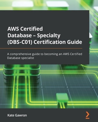 AWS Certified Database - Specialty (DBS-C01) Certification Guide: A comprehensive guide to becoming an AWS Certified Database specialist by Gawron, Kate