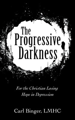 The Progressive Darkness: For the Christian Losing Hope in Depression by Binger Lmhc, Carl