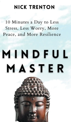 Mindful Master: 10 Minutes a Day to Less Stress, Less Worry, More Peace, and More Resilience by Trenton, Nick