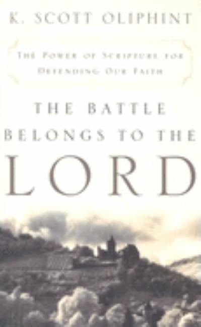 The Battle Belongs to the Lord: The Power of Scripture for Defending Our Faith by Oliphint, K. Scott