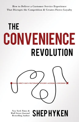 The Convenience Revolution: How to Deliver a Customer Service Experience That Disrupts the Competition and Creates Fierce Loyalty by Hyken, Shep