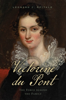 Victorine Du Pont: The Force Behind the Family by Spitale, Leonard C.