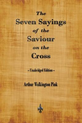 The Seven Sayings of the Saviour on the Cross by Pink, Arthur Walkington