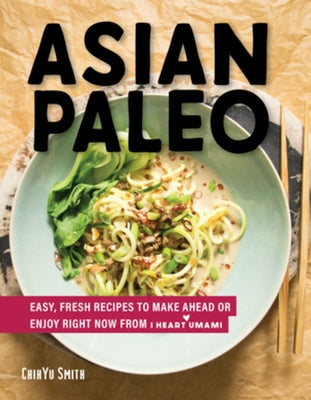Asian Paleo: Easy, Fresh Recipes to Make Ahead or Enjoy Right Now from I Heart Umami by Smith, Chihyu