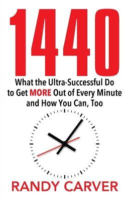 1440: What the Ultra-Successful Do to Get More Out of Every Minute and How You Can, Too by Carver, Randy