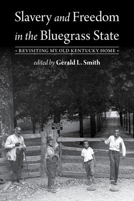 Slavery and Freedom in the Bluegrass State: Revisiting My Old Kentucky Home by Smith, Gerald L.