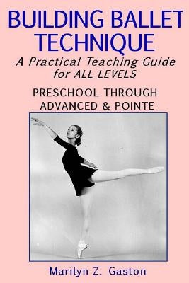 Building Ballet Technique: A Practical Teaching Guide for All Levels by Gaston, Marilyn Z.