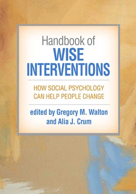 Handbook of Wise Interventions: How Social Psychology Can Help People Change by Walton, Gregory M.