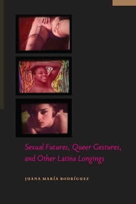 Sexual Futures, Queer Gestures, and Other Latina Longings by Rodr&#237;guez, Juana Mar&#237;a