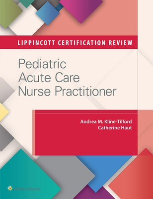 Lippincott Certification Review: Pediatric Acute Care Nurse Practitioner by Kline-Tilford, Andrea M.