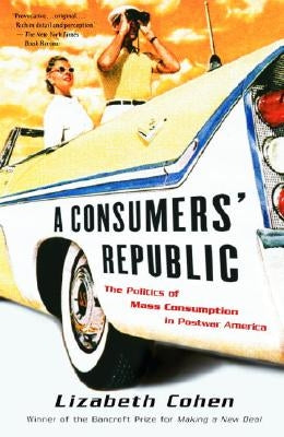 A Consumers' Republic: The Politics of Mass Consumption in Postwar America by Cohen, Lizabeth