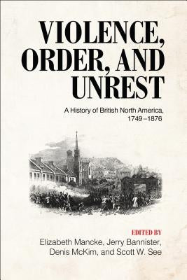 Violence, Order, and Unrest: A History of British North America, 1749-1876 by Mancke, Elizabeth