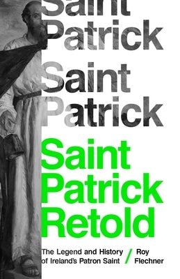 Saint Patrick Retold: The Legend and History of Ireland's Patron Saint by Flechner, Roy