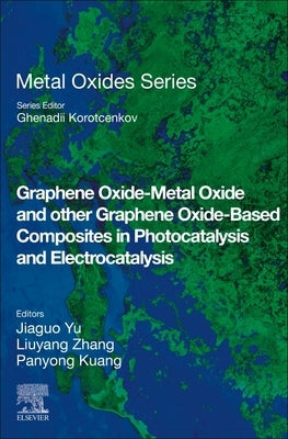Graphene Oxide-Metal Oxide and Other Graphene Oxide-Based Composites in Photocatalysis and Electrocatalysis by Yu, Jiaguo