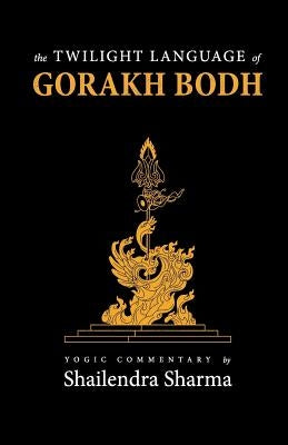 The Twilight Language of Gorakh Bodh by Sharma, Shailendra