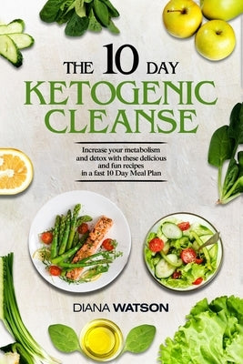 Keto Recipes and Meal Plans For Beginners - The 10 Day Ketogenic Cleanse: Increase Your Metabolism And Detox With These Delicious And Fun Recipes In A by Watson, Diana